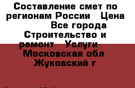 Составление смет по регионам России › Цена ­ 500 - Все города Строительство и ремонт » Услуги   . Московская обл.,Жуковский г.